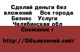 Сделай деньги без вложений. - Все города Бизнес » Услуги   . Челябинская обл.,Снежинск г.